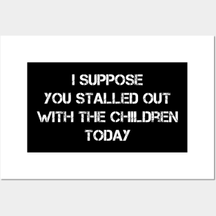 I Suppose You Stalled Out With The Children Today Funny Posters and Art